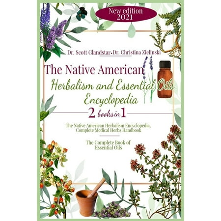 The Native American Herbalism and Essential Oils Encyclopedia : 2 Books in 1: The Native American Herbalism Encyclopedia, Complete Medical Herbs Handbook - The Complete Book of Essential Oils (Paperback)