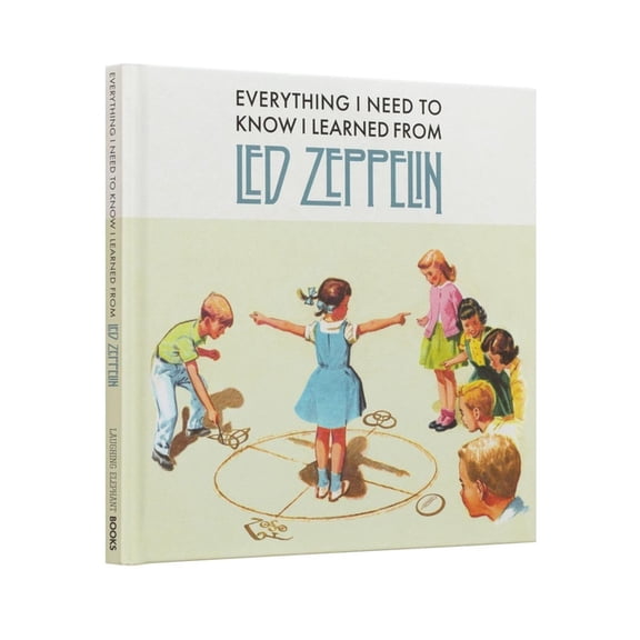 Everything I Need to Know Everything I Need to Know I Learned from Led Zeppelin: Classic Rock Wisdom from the Greatest Band of All Time, (Hardcover)