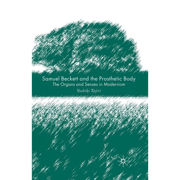 Samuel Beckett and the Prosthetic Body: The Organs and Senses in Modernism, (Paperback)