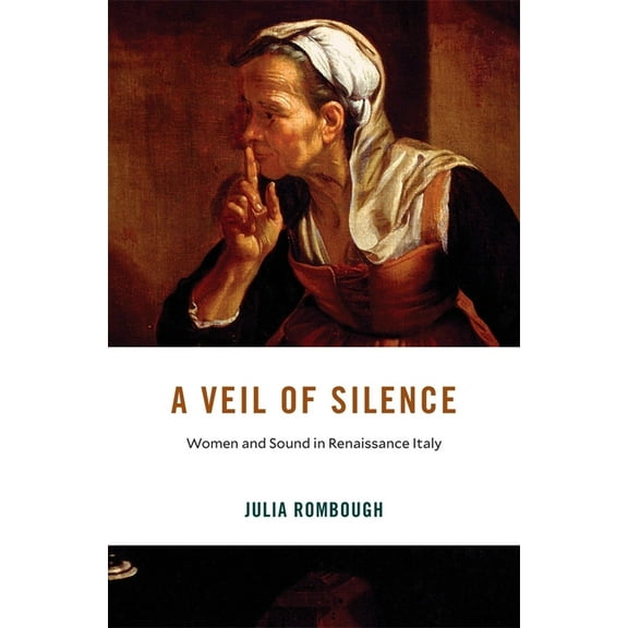 I Tatti Studies in Italian Renaissance H A Veil of Silence: Women and Sound in Renaissance Italy, (Hardcover)