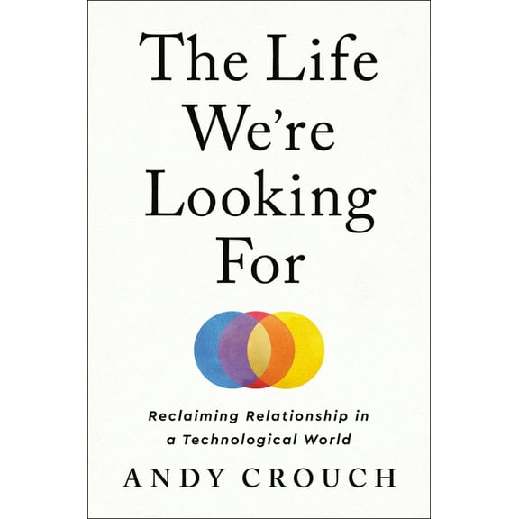 The Life We're Looking for: Reclaiming Relationship in a Technological World, (Hardcover)