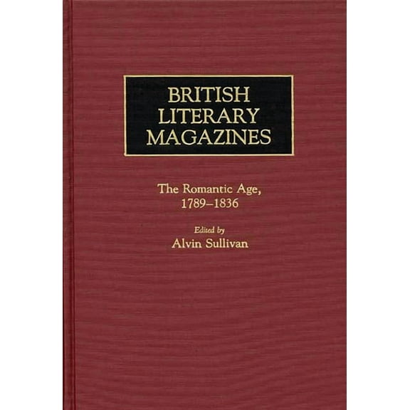 Historical Guides to the World's Periodi British Literary Magazines: The Romantic Age, 1789-1836, (Hardcover)
