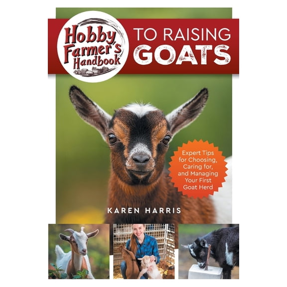 Hobby Farmer's Handbook to Raising Goats: Expert Tips for Choosing, Caring for, and Managing Your First Goat Herd, (Paperback)