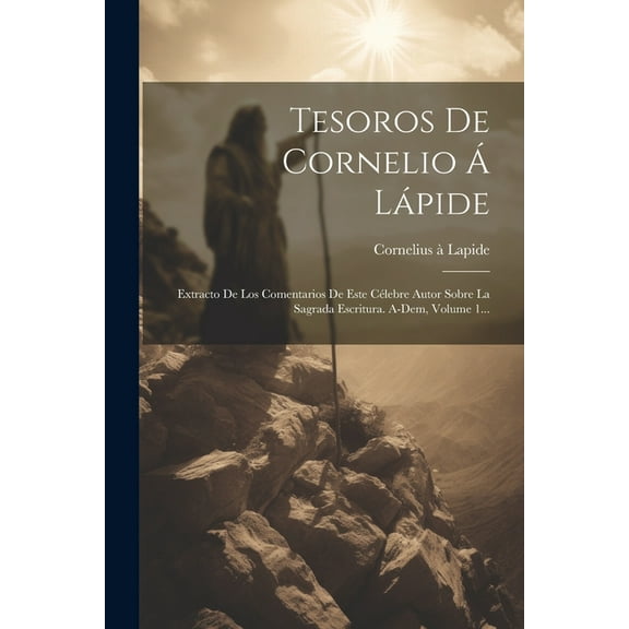 Tesoros De Cornelio Á Lápide : Extracto De Los Comentarios De Este Célebre Autor Sobre La Sagrada Escritura. A-dem, Volume 1... (Paperback)