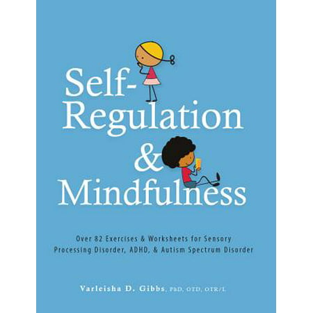 Self-Regulation and Mindfulness : Over 82 Exercises & Worksheets for Sensory Processing Disorder, Adhd, & Autism Spectrum