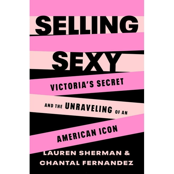 Pre-Owned Selling Sexy: Victoria's Secret and the Unraveling of an American Icon (Hardcover) 1250850967 9781250850966
