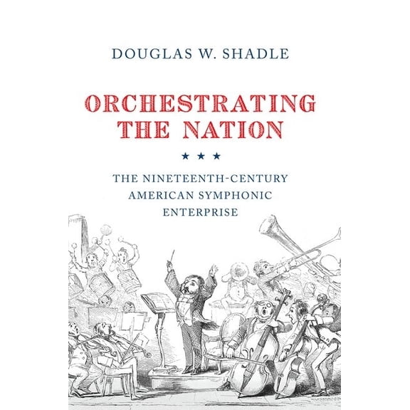 Orchestrating the Nation: The Nineteenth-Century American Symphonic Enterprise, (Paperback)
