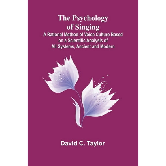 The Psychology of Singing; A Rational Method of Voice Culture Based on a Scientific Analysis of All Systems, Ancient and, (Paperback)