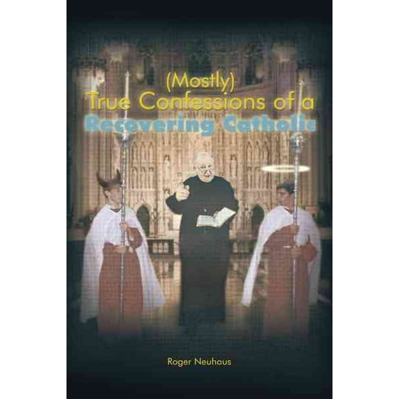 (Mostly) True Confessions of a Recovering Catholic (Hardcover) by Roger Neuhaus