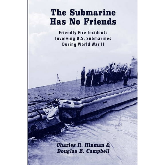 The Submarine Has No Friends: Friendly Fire Incidents Involving U.S. Submarines During World War II, (Paperback)