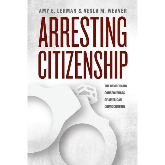 Chicago Studies in American Politics Arresting Citizenship: The Democratic Consequences of American Crime Control, (Paperback)