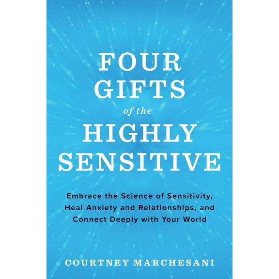 Four Gifts of the Highly Sensitive: Embrace the Science of Sensitivity, Heal Anxiety and Relationships, and Connect Deep, (Paperback)