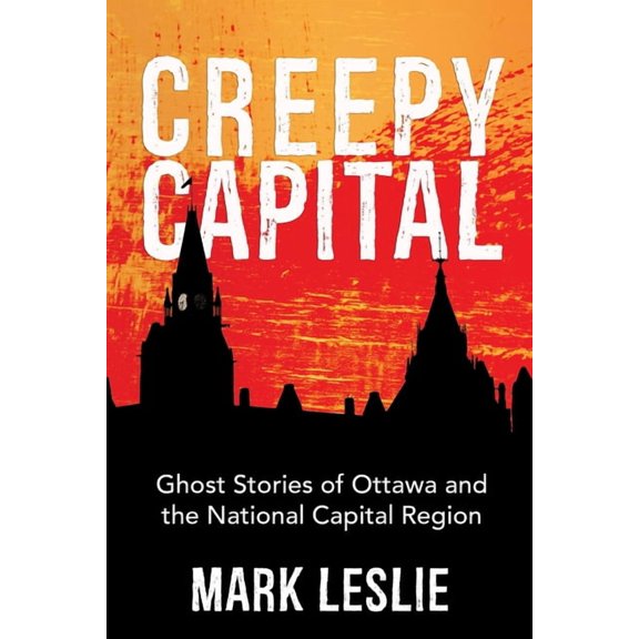 Creepy Capital: Ghost Stories of Ottawa and the National Capital Region, (Paperback)