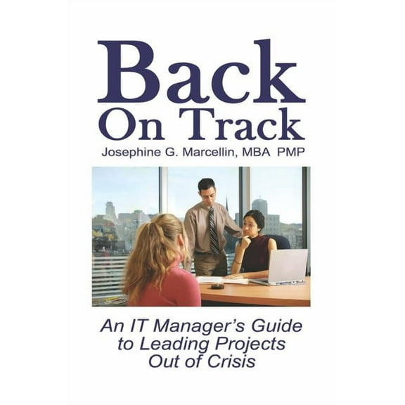 Back on Track: An It Manager's Guide to Leading Projects Out of Crisis, (Paperback)