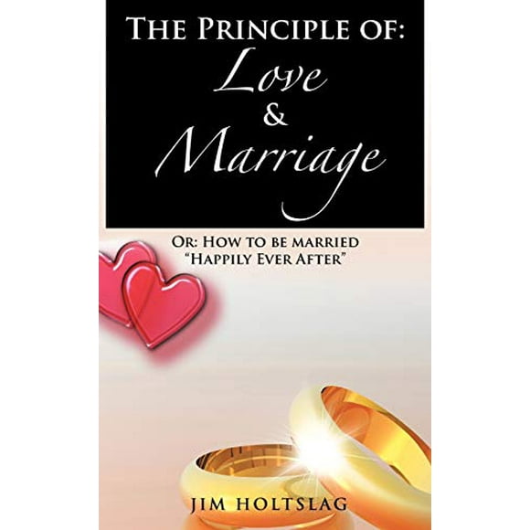 Le Principe de l'Amour et du Mariage, Ou Comment Se Marier Heureux pour Toujours.