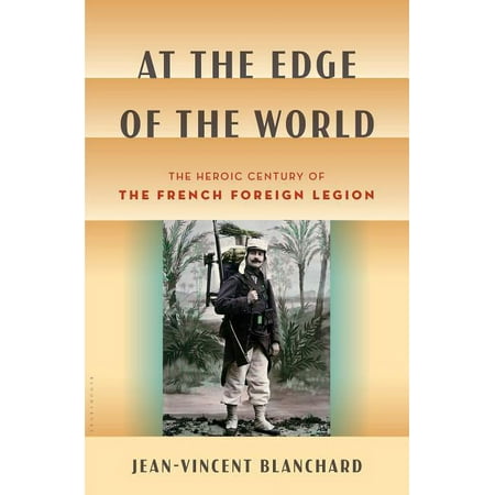 At the Edge of the World : The Heroic Century of the French Foreign Legion (Hardcover)