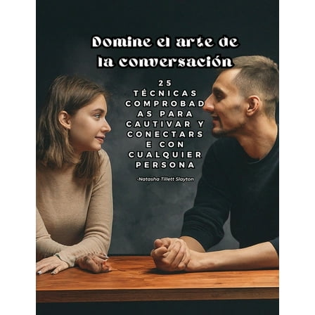 Domine el arte de la conversaciÃ³n: 25 tÃ©cnicas comprobadas para cautivar y conectarse con cualquier persona, (Paperback)
