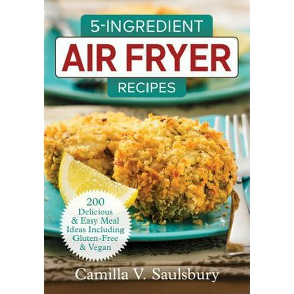 Pre-Owned 5-Ingredient Air Fryer Recipes: 200 Delicious and Easy Meal Ideas Including Gluten-Free and Vegan (Paperback) 0778805905 9780778805908