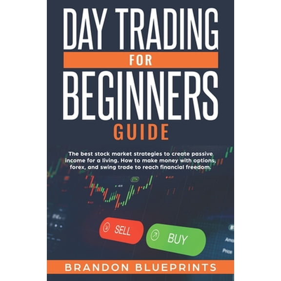 Day Trading for Beginners Guide: The Best Stock Market Strategies to Create Passive Income for a Living. How to Make Mon
