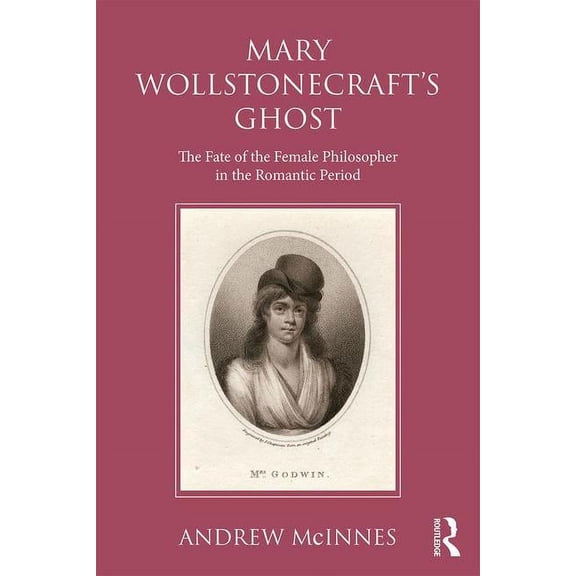 Wollstonecraft's Ghost: The Fate of the Female Philosopher in the Romantic Period, (Hardcover)