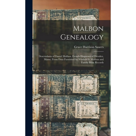 Malbon Genealogy; Descendants of Daniel Malbon, French Huguenot of Dresden, Maine; From Data Furnished by Winfield S. Ma, (Hardcover)