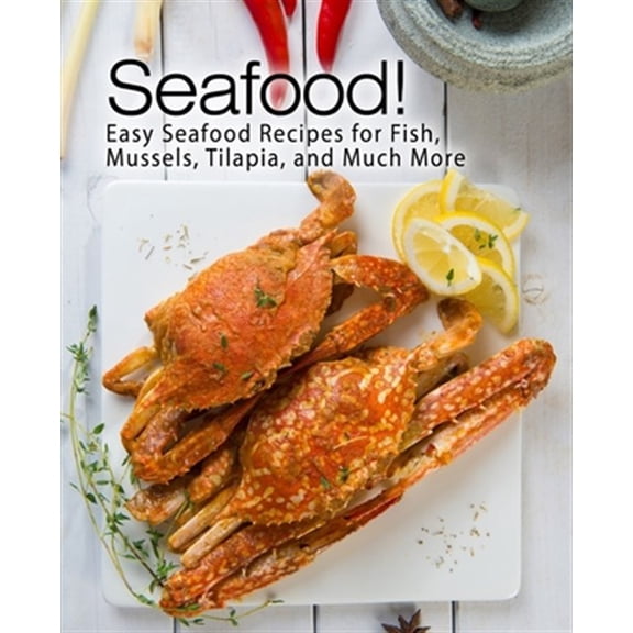 Seafood!: Easy Seafood Recipes for Fish, Mussels, Tilapia, and Much More (Paperback)