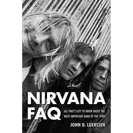 Nirvana FAQ : All That's Left to Know about the Most Important Band of the