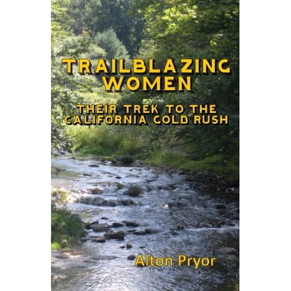Trailblazing Women: The Trek to the California Gold Rush Paperback 0692554270 9780692554272 Alton Pryor