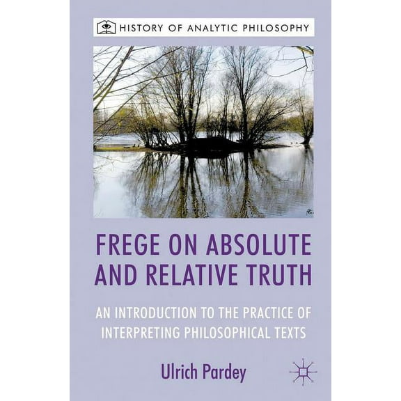 History of Analytic Philosophy Frege on Absolute and Relative Truth: An Introduction to the Practice of Interpreting Philosophical Texts, (Hardcover)