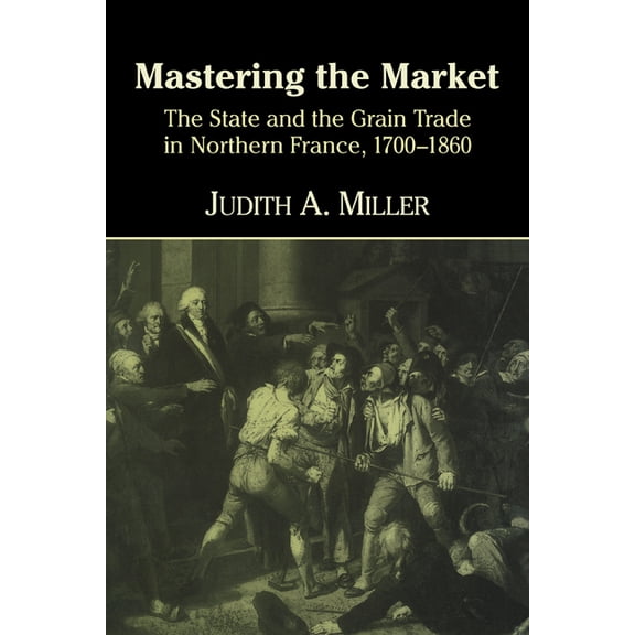 Mastering the Market: The State and the Grain Trade in Northern France, 1700 1860, (Hardcover)