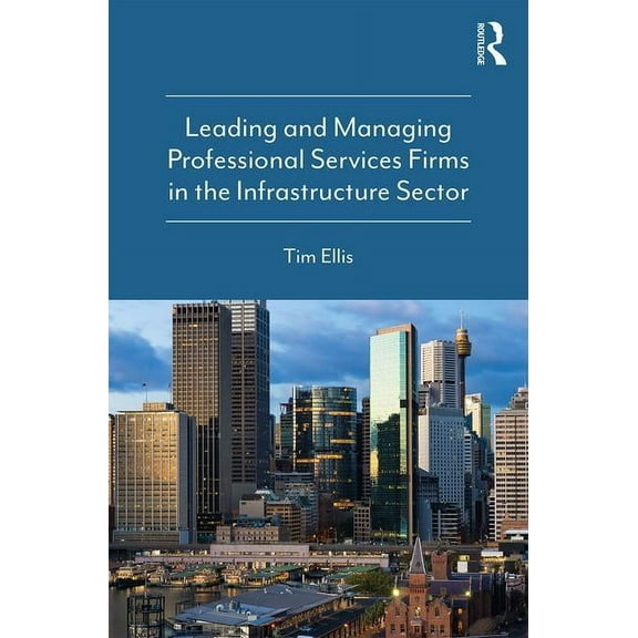 Leading and Managing Professional Services Firms in the Infrastructure Sector, (Paperback)