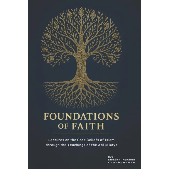 Foundations of Faith: Lectures on the Core Beliefs of Islam through the Teachings of the Ahl ul Bayt, (Paperback)
