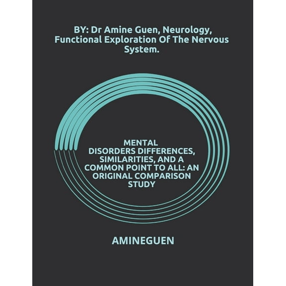 Mental Disorders Differences, Similarities, and a Common Point to All : AN ORIGINAL COMPARISON STUDY: BY: Dr Amine Guen, Neurology, Functional Exploration Of The Nervous System. (Paperback)
