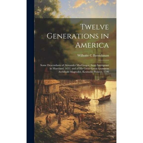 Twelve Generations in America: Some Descendants of Alexander MacGregor, Scots Immigrant to Maryland, 1652, and of His Gr, (Hardcover)