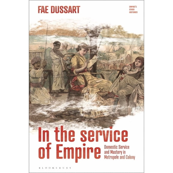 Empire's Other Histories In the Service of Empire: Domestic Service and Mastery in Metropole and Colony, Book 1, (Hardcover)