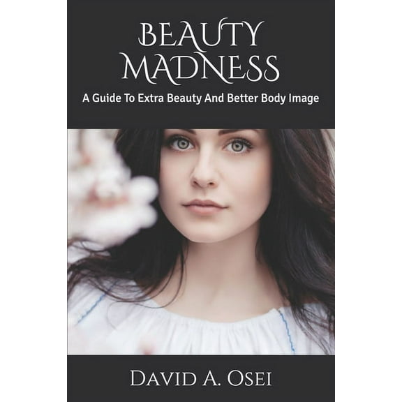 Beauty Madness : A Guide To Extra Beauty And Better Body Image (Paperback)