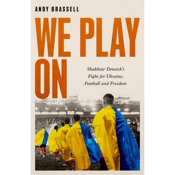 We Play on: Shakhtar Donetsk's Fight for Ukraine, Football and Freedom, (Hardcover)
