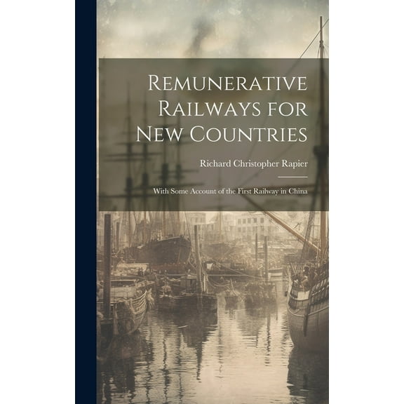 Remunerative Railways for New Countries: With Some Account of the First Railway in China (Hardcover)