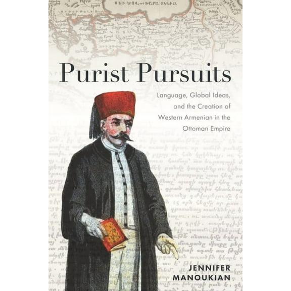 Purist Pursuits: Language, Global Ideas, and the Creation of Western Armenian in the Ottoman Empire, (Hardcover)