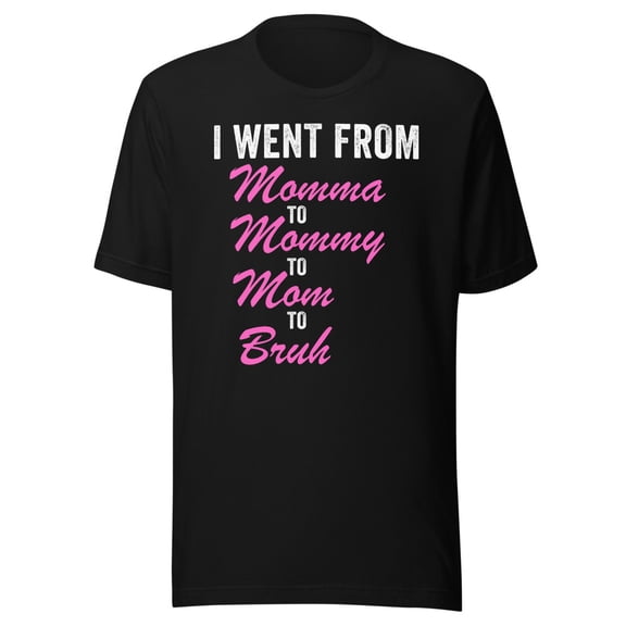 I Went From Momma To Mommy To Mom To Bruh Shirt, Unisex, Funny Mother’s Day Shirt, Mom Life Shirt, Funny Mom Shirt, Gifts for Mom (Black, S)