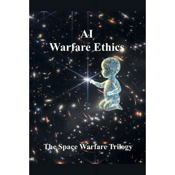The Space Warfare Trilogy AI Warfare Ethics, Book 3, (Paperback)