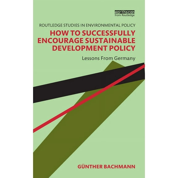Routledge Studies in Environmental Polic How to Successfully Encourage Sustainable Development Policy: Lessons from Germany, (Hardcover)
