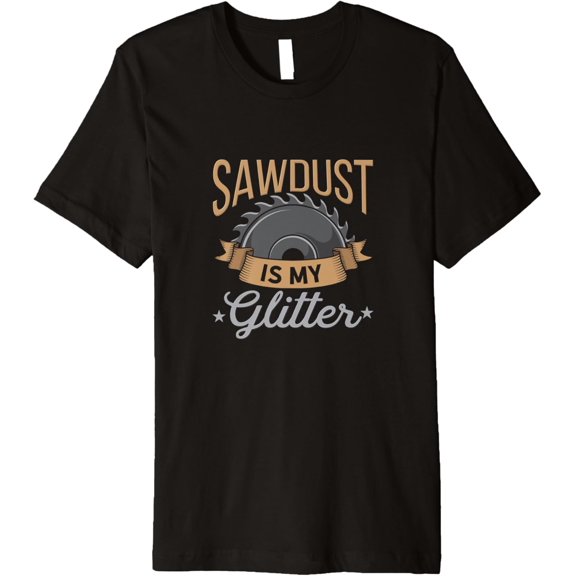 Sawdust Is My Glitter | Woodworking Craft Premium T-Shirt men and women can wear, black, white, gifts