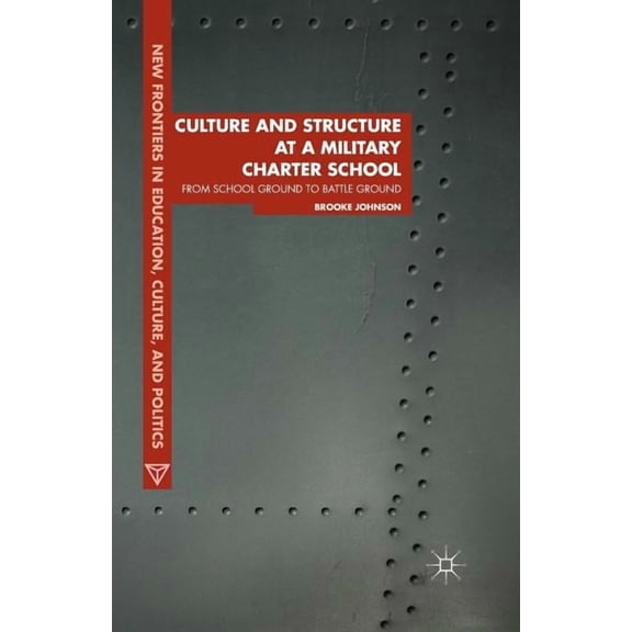 Culture and Structure at a Military Charter School: From School Ground to Battle Ground (New Frontiers in Education, Culture, and Politics)