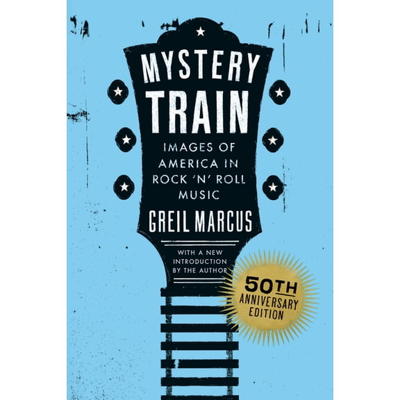 Mystery Train, 50th Anniversary Edition: Images of America in Rock 'n' Roll Music, (Paperback)