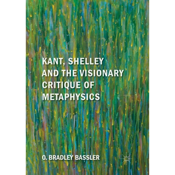 Kant, Shelley and the Visionary Critique of Metaphysics, (Paperback)