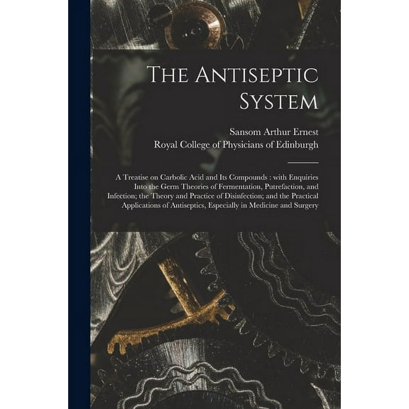 The Antiseptic System : a Treatise on Carbolic Acid and Its Compounds : With Enquiries Into the Germ Theories of Fermentation, Putrefaction, and Infec