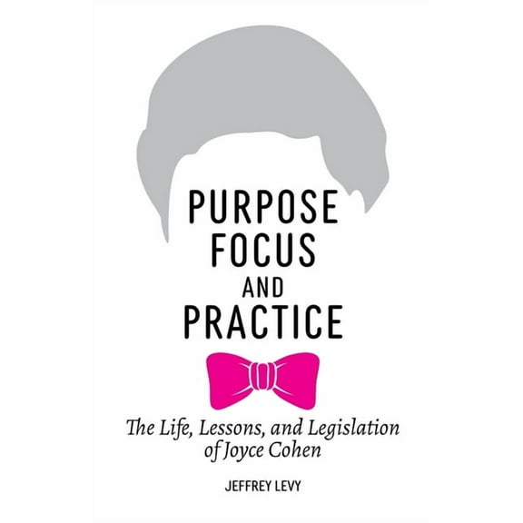 Purpose, Focus, and Practice: The Life, Lessons, and Legislation of Joyce Cohen, (Paperback)