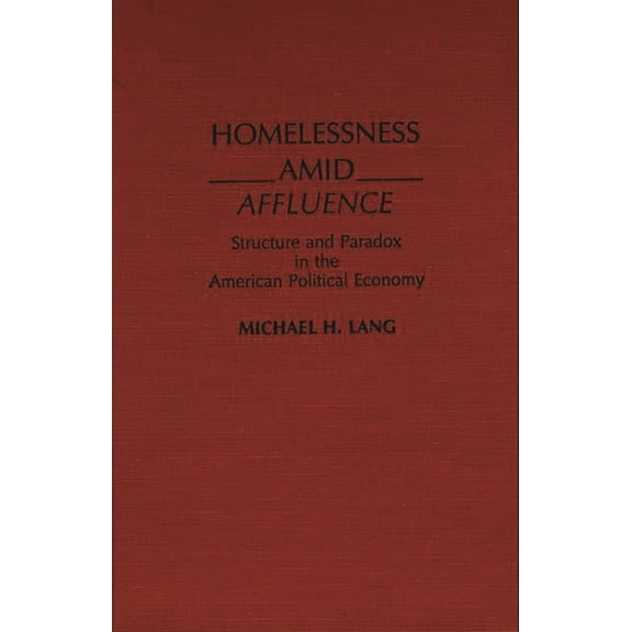 Homelessness Amid Affluence: Structure and Paradox in the American Political Economy, (Hardcover)