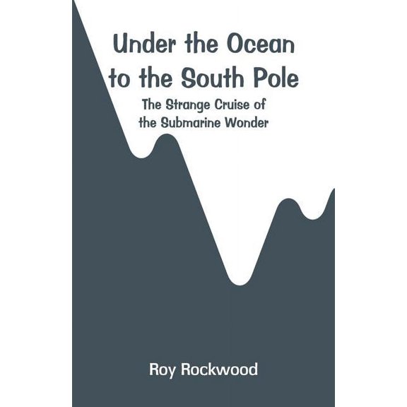Under the Ocean to the South Pole: The Strange Cruise of the Submarine Wonder, (Paperback)